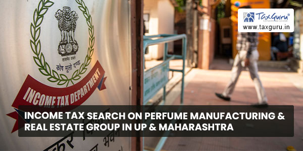 Income Tax Search on perfume manufacturing & real estate group in UP & Maharashtra