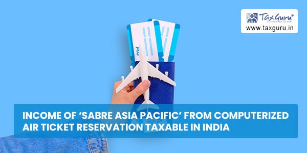 Income of 'Sabre Asia Pacific' from computerized Air ticket reservation taxable in India