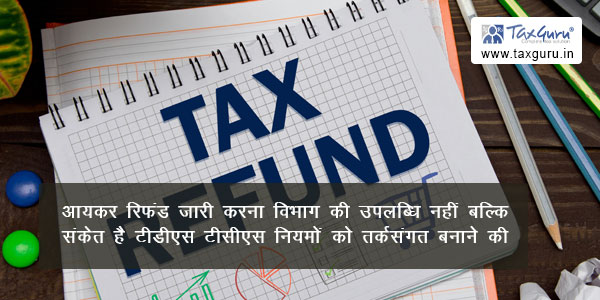Issuance of income tax refund is not an achievement of the department but an indication of rationalization of TDS TCS rules