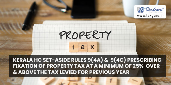 Kerala HC set-aside rules 9(4A) &  9(4C) prescribing fixation of Property Tax at a minimum of 25%  over & above the tax levied for previous year 