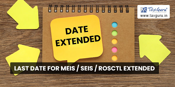 Last date for MEIS SEIS ROSCTL extended