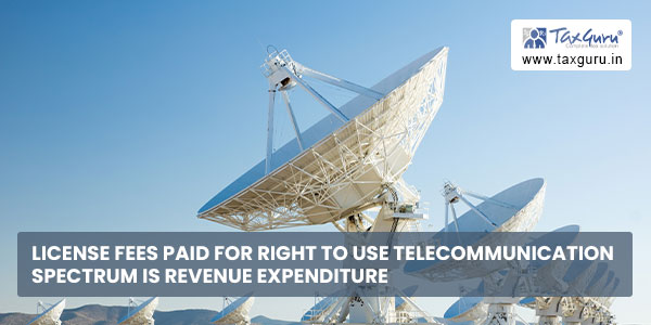 License fees paid for right to use telecommunication spectrum is revenue expenditure