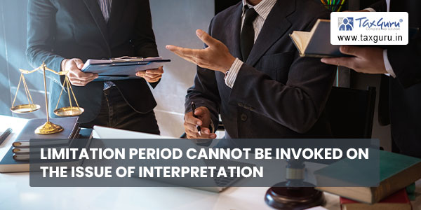 Limitation period cannot be invoked on the issue of interpretation