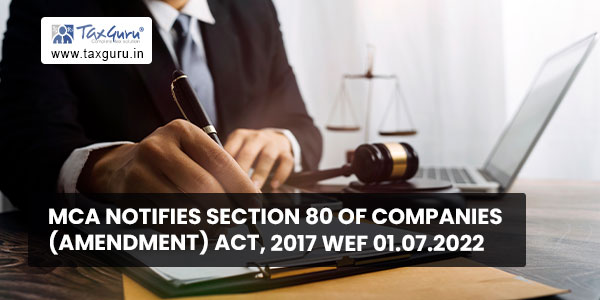 MCA notifies section 80 of Companies (Amendment) Act, 2017 wef 01.07.2022