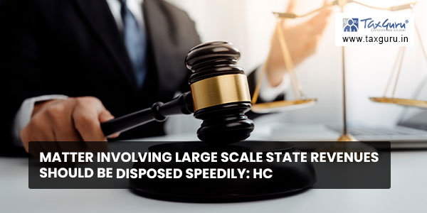 Matter involving large scale State Revenues should be disposed speedily HC