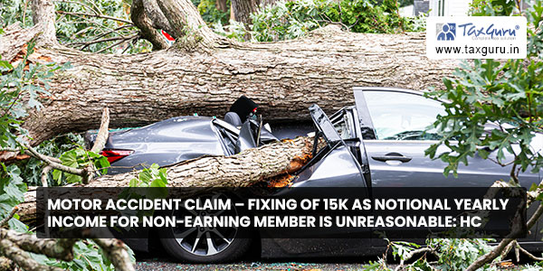 Motor Accident Claim - Fixing of 15K as Notional yearly Income for Non-Earning Member is Unreasonable HC