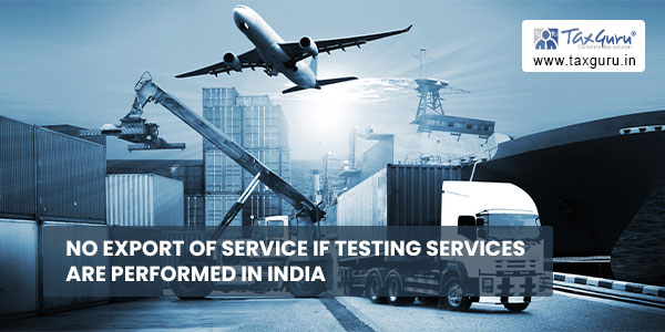 No export of service if testing services are performed in India