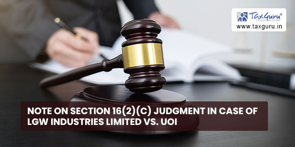 Note on Section 16(2)(c) Judgment in case of LGW Industries Limited vs. UOI