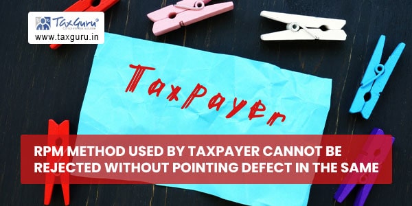 RPM method used by Taxpayer cannot be rejected without pointing defect in the same