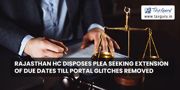 Rajasthan HC disposes Plea seeking extension of due dates till portal Glitches removed