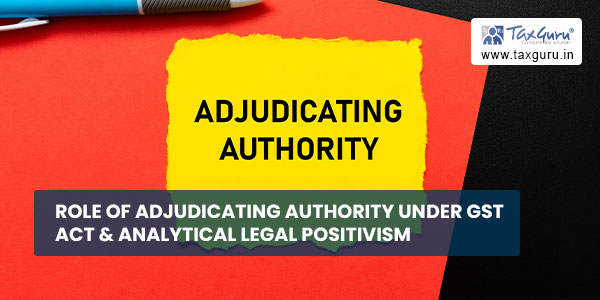 Role of Adjudicating Authority under GST Act & Analytical Legal Positivism