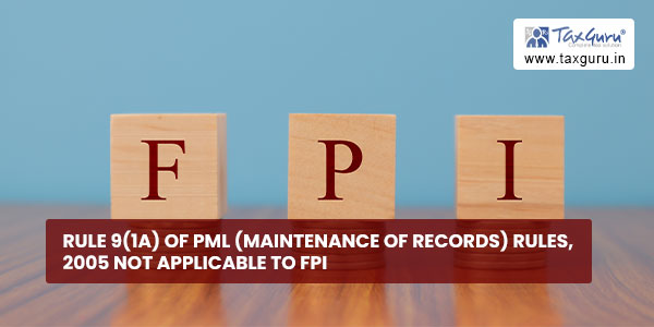 Rule 9(1A) of PML (Maintenance of Records) Rules, 2005 not applicable to FPI