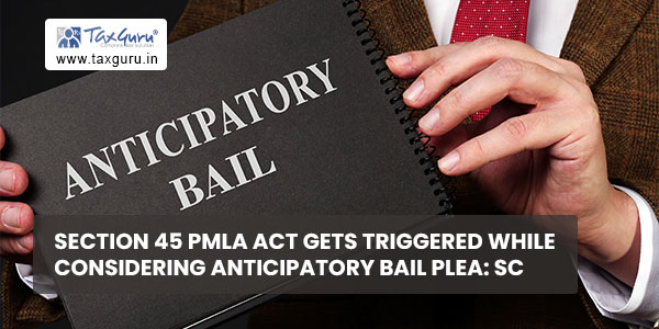 Section 45 PMLA Act Gets Triggered while Considering Anticipatory Bail Plea SC