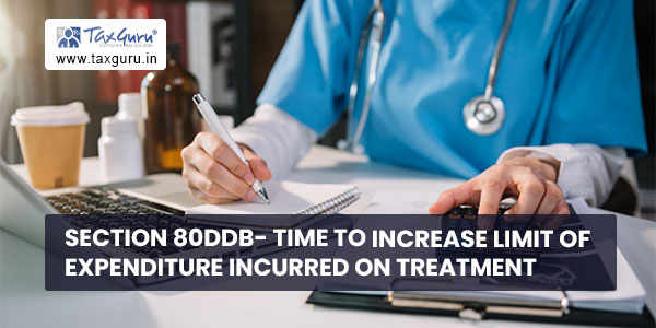 Section 80DDB- Time to increase limit of expenditure incurred on treatment