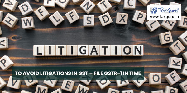 To avoid litigations in GST – File GSTR-1 in time