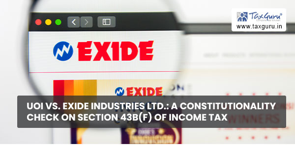 UOI Vs. Exide Industries Ltd. A Constitutionality Check on Section 43B(f) of Income Tax