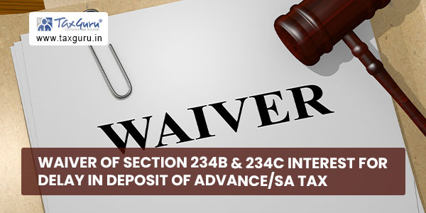 Waiver of Section 234B & 234C interest for delay in deposit of Advance-SA tax