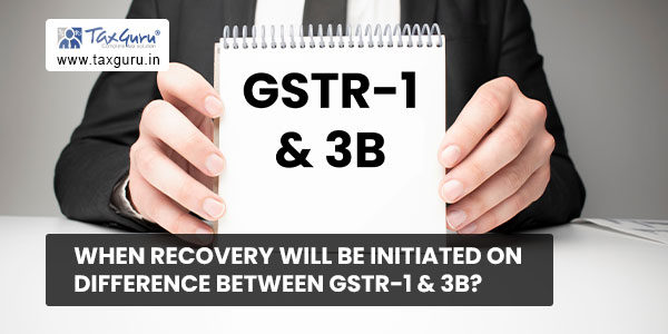 When recovery will be initiated on difference between GSTR-1 & 3B