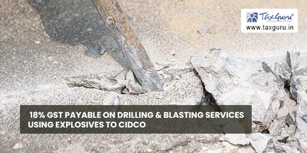 18% GST payable on drilling & blasting Services using explosives to CIDCO