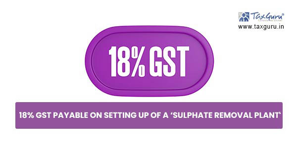 18% GST payable on setting up of a 'Sulphate Removal Plant'