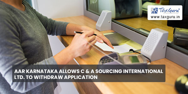 AAR Karnataka allows C & A Sourcing International Ltd. to withdraw application