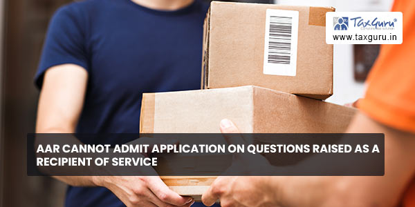 AAR cannot admit application on questions raised as a recipient of service