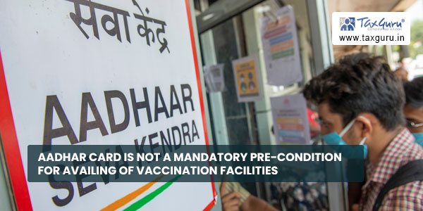 Aadhar card is not a mandatory pre-condition for availing of vaccination facilities