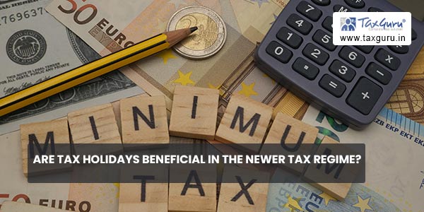 Are Tax Holidays Beneficial In The Newer Tax Regime