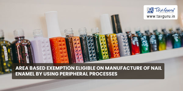 Area based exemption eligible on manufacture of nail enamel by using peripheral processes