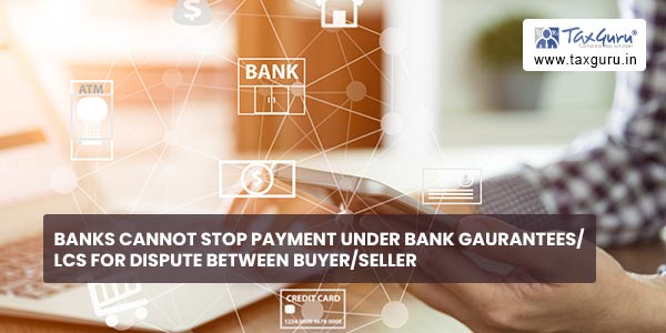 Banks cannot stop payment under Bank Gaurantees LCs for Dispute between BuyerSeller