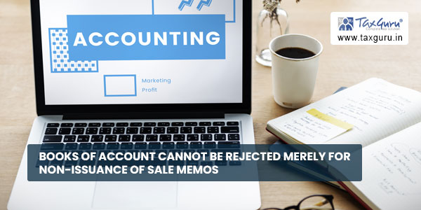 Books of account cannot be rejected merely for Non-Issuance of Sale Memos