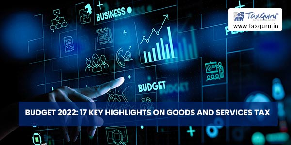 Budget 2022- 17 Key Highlights on Goods And Services Tax