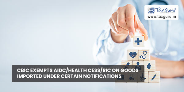 CBIC exempts AIDC-Health cess-RIC on goods imported under certain Notifications