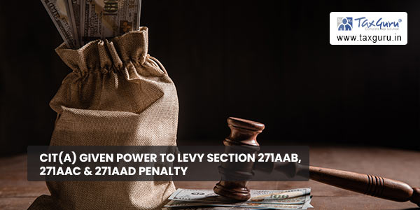 CIT(A) given power to levy section 271AAB, 271AAC & 271AAD penalty