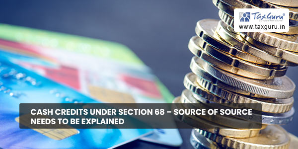 Cash credits under section 68 - Source of Source needs to be explained