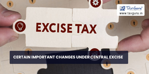Certain important changes under central excise