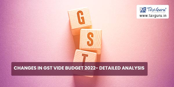 Changes in GST vide Budget 2022- Detailed Analysis