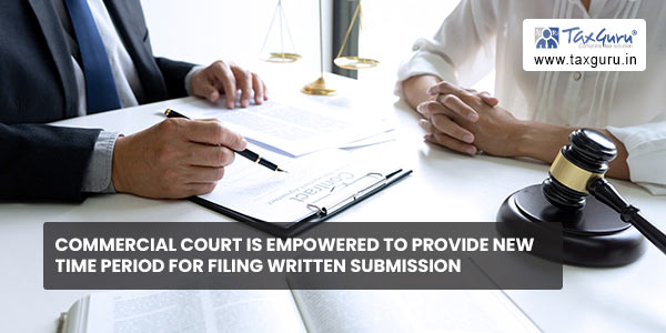 Commercial court is empowered to provide new time period for filing written submission