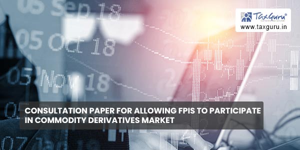 Consultation paper for allowing FPIs to participate in Commodity Derivatives market