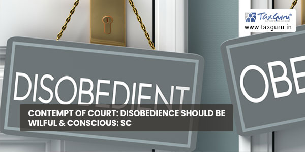 Contempt of Court Disobedience should be wilful & conscious SC