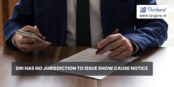 DRI has no jurisdiction to issue Show Cause Notice