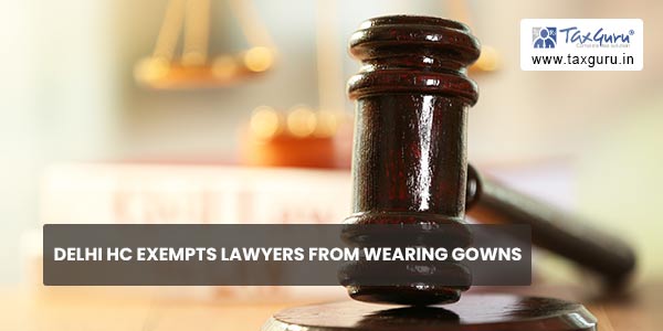 Delhi HC exempts lawyers from wearing gowns