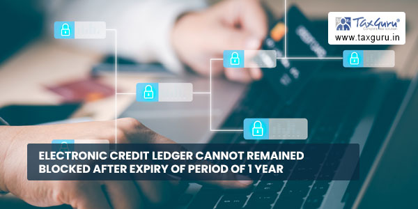 Electronic Credit Ledger cannot remained blocked after expiry of period of 1 year