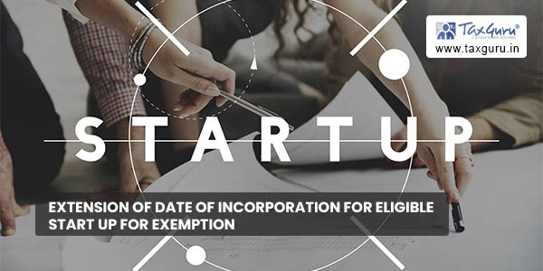 Extension of date of incorporation for eligible start up for exemption