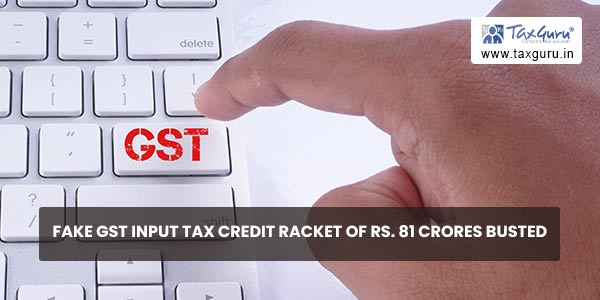 Fake GST Input Tax Credit racket of Rs. 81 crores busted