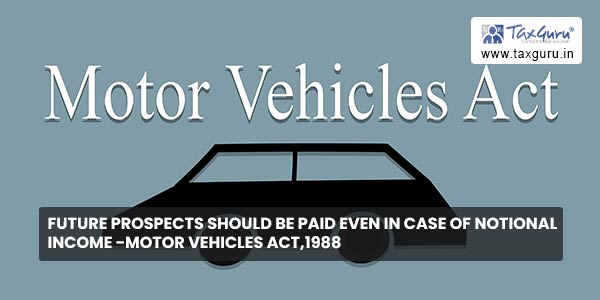 Future Prospects Should Be Paid Even In Case of Notional Income -Motor Vehicles Act,1988