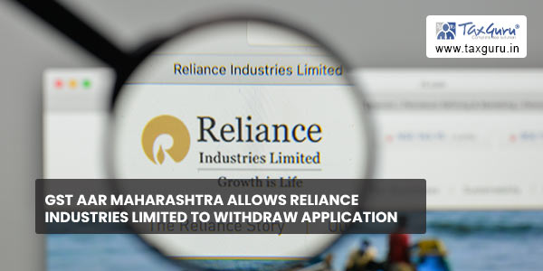 GST AAR Maharashtra allows Reliance Industries Limited to withdraw application
