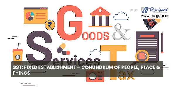 GST Fixed Establishment – Conundrum of People, Place & Things