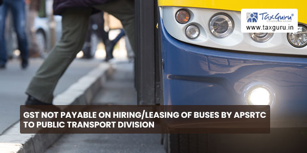 GST not payable on hiring-leasing of buses by APSRTC to Public Transport Division