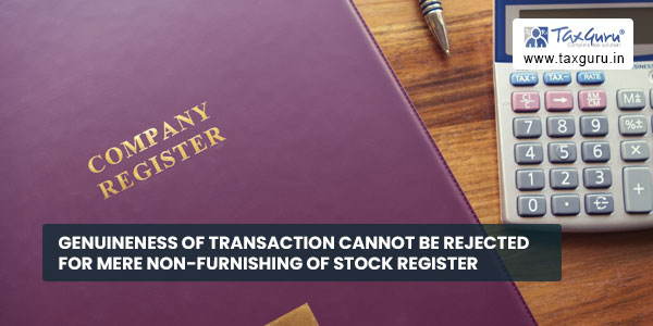 Genuineness of transaction cannot be rejected for mere non-furnishing of stock register